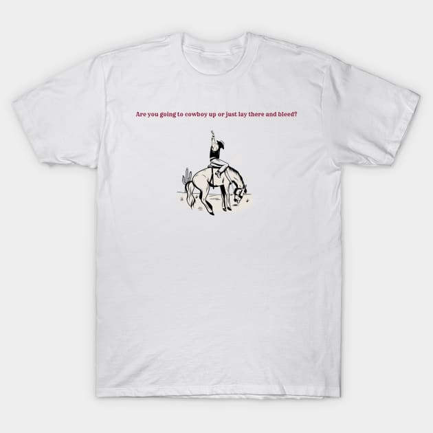 Are you going to cowboy up or just lay there and bleed? T-Shirt by tonysteez